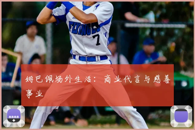 姆巴佩场外生活:商业代言与慈善事业
