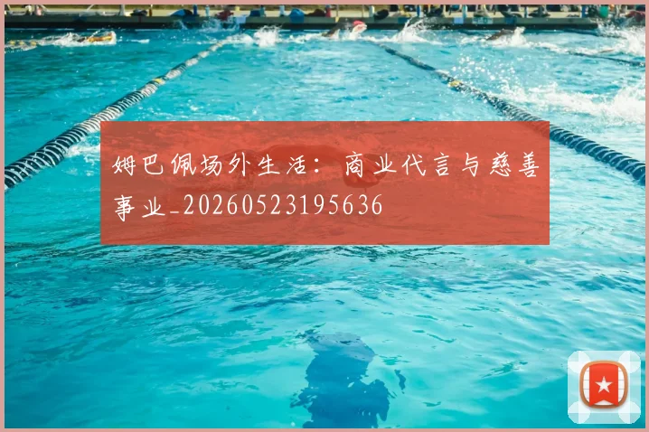 姆巴佩场外生活：商业代言与慈善事业_20260523195636