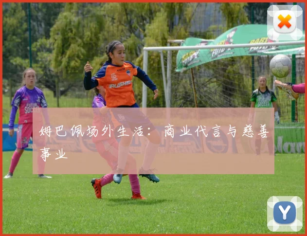 姆巴佩场外生活：商业代言与慈善事业